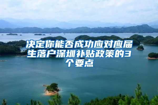 决定你能否成功应对应届生落户深圳补贴政策的3个要点