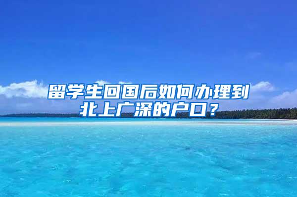 留学生回国后如何办理到北上广深的户口？