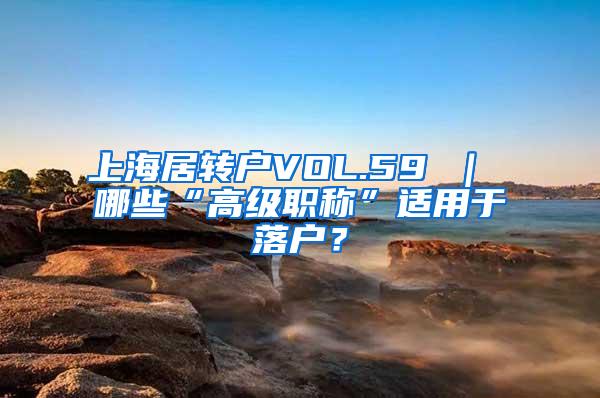 上海居转户VOL.59 ｜ 哪些“高级职称”适用于落户？