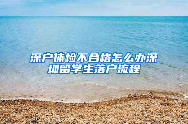 深户体检不合格怎么办深圳留学生落户流程