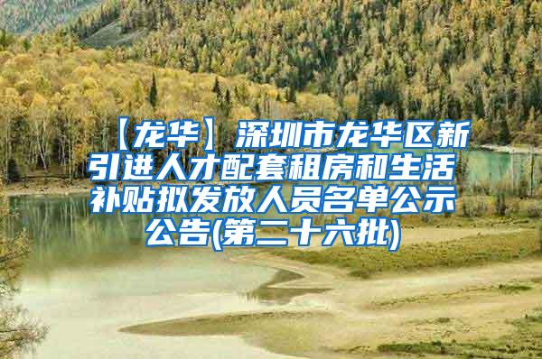 【龙华】深圳市龙华区新引进人才配套租房和生活补贴拟发放人员名单公示公告(第二十六批)