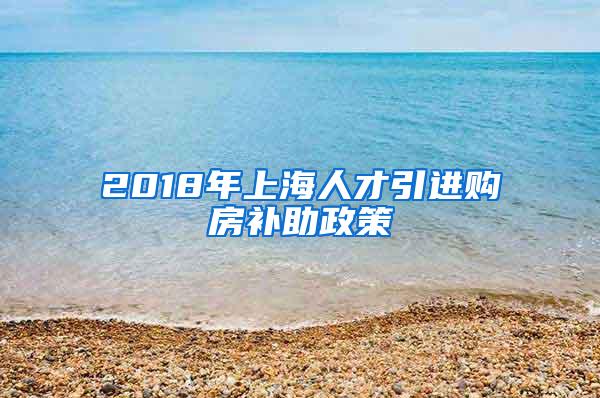 2018年上海人才引进购房补助政策