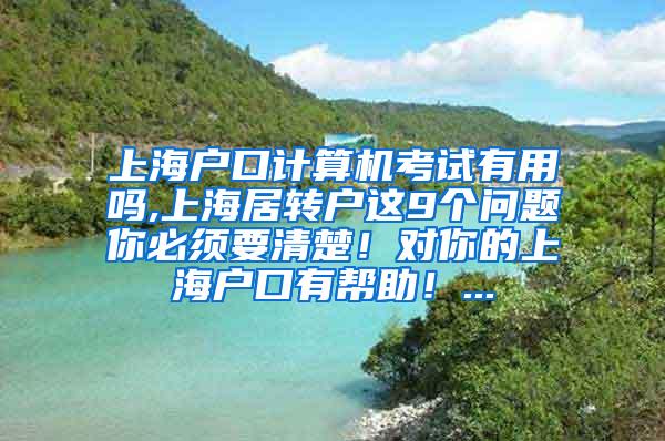 上海户口计算机考试有用吗,上海居转户这9个问题你必须要清楚！对你的上海户口有帮助！...