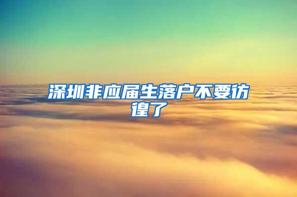 深圳非应届生落户不要彷徨了