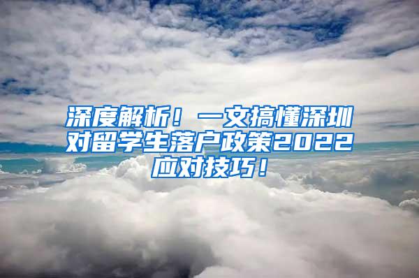 深度解析！一文搞懂深圳对留学生落户政策2022应对技巧！