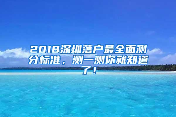 2018深圳落户最全面测分标准，测一测你就知道了！