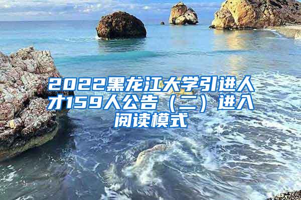 2022黑龙江大学引进人才159人公告（二）进入阅读模式