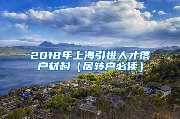 2018年上海引进人才落户材料（居转户必读）