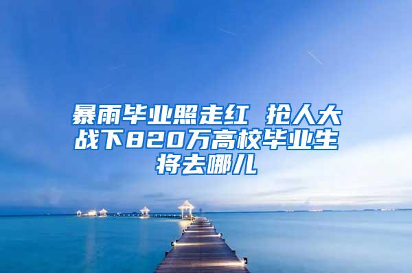 暴雨毕业照走红 抢人大战下820万高校毕业生将去哪儿