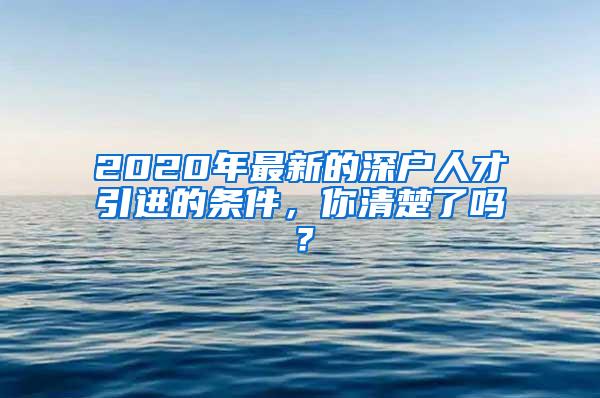 2020年最新的深户人才引进的条件，你清楚了吗？