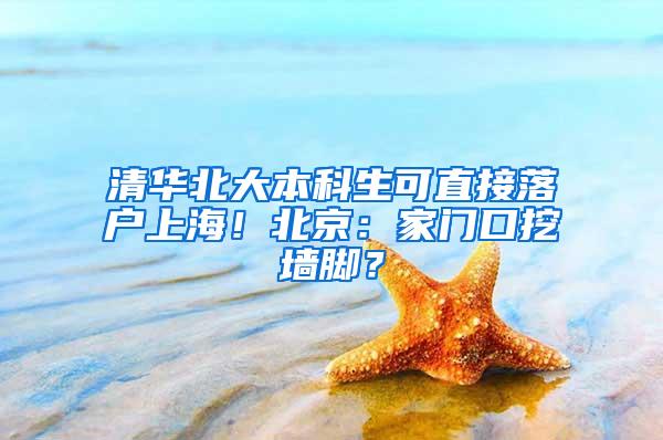 清华北大本科生可直接落户上海！北京：家门口挖墙脚？