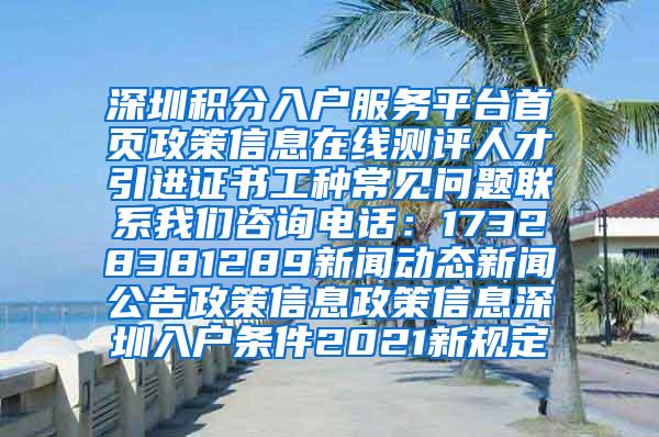 深圳积分入户服务平台首页政策信息在线测评人才引进证书工种常见问题联系我们咨询电话：17328381289新闻动态新闻公告政策信息政策信息深圳入户条件2021新规定