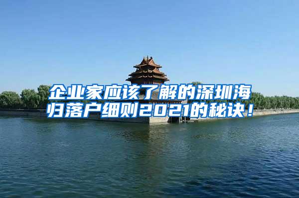 企业家应该了解的深圳海归落户细则2021的秘诀！