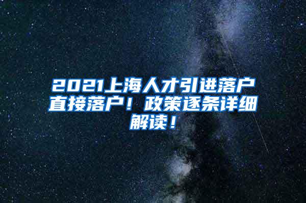 2021上海人才引进落户直接落户！政策逐条详细解读！