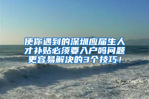 使你遇到的深圳应届生人才补贴必须要入户吗问题更容易解决的3个技巧！