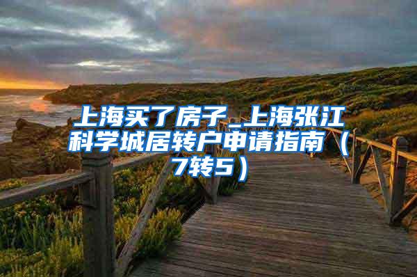 上海买了房子_上海张江科学城居转户申请指南（7转5）