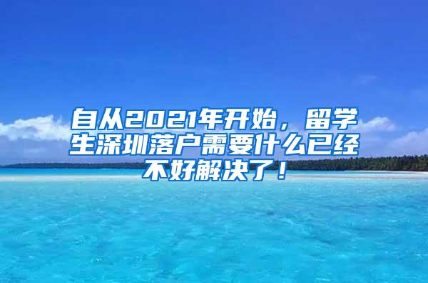 自从2021年开始，留学生深圳落户需要什么已经不好解决了！