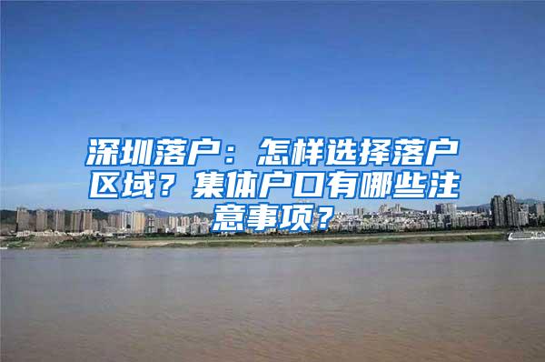 深圳落户：怎样选择落户区域？集体户口有哪些注意事项？