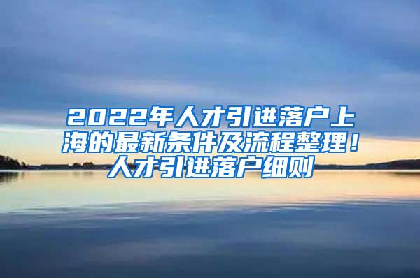 2022年人才引进落户上海的最新条件及流程整理！人才引进落户细则