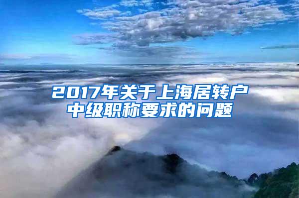 2017年关于上海居转户中级职称要求的问题