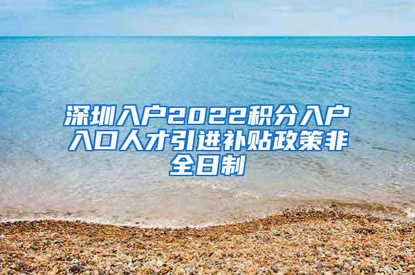 深圳入户2022积分入户入口人才引进补贴政策非全日制