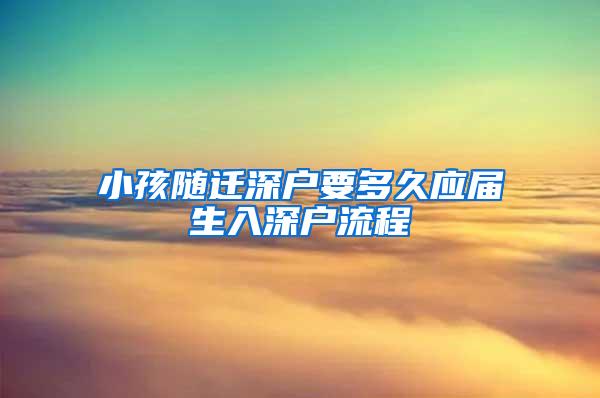 小孩随迁深户要多久应届生入深户流程