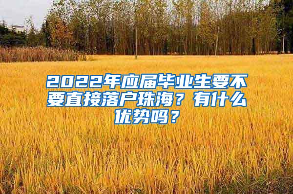 2022年应届毕业生要不要直接落户珠海？有什么优势吗？