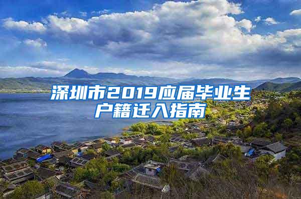 深圳市2019应届毕业生户籍迁入指南