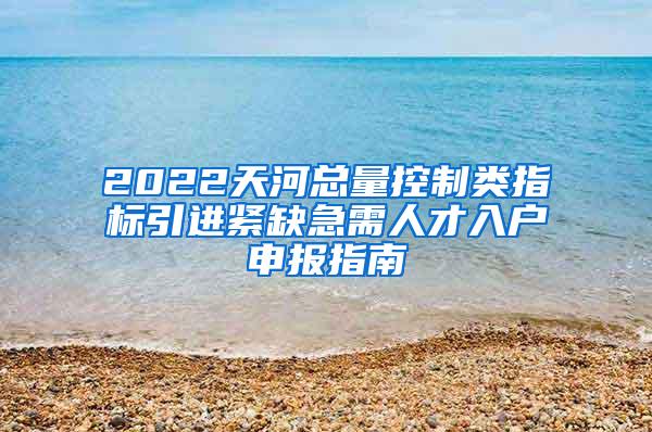 2022天河总量控制类指标引进紧缺急需人才入户申报指南