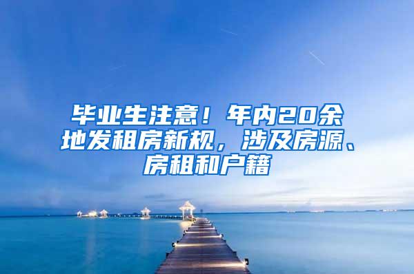 毕业生注意！年内20余地发租房新规，涉及房源、房租和户籍