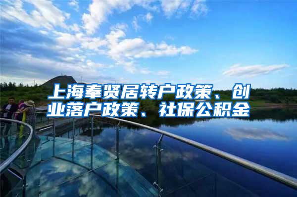 上海奉贤居转户政策、创业落户政策、社保公积金