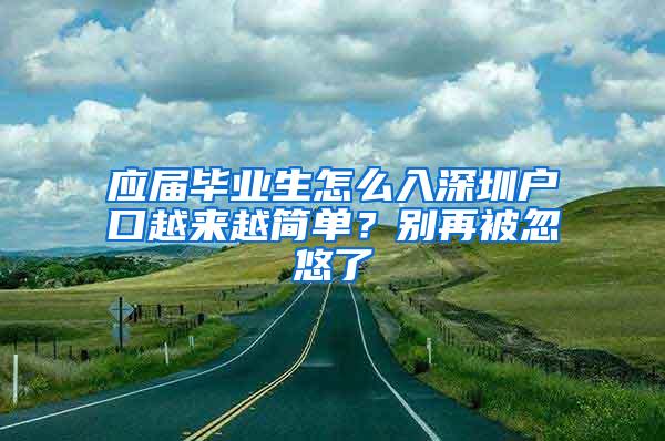 应届毕业生怎么入深圳户口越来越简单？别再被忽悠了