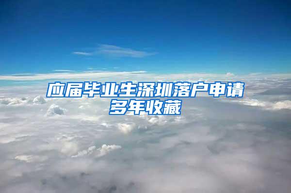 应届毕业生深圳落户申请多年收藏