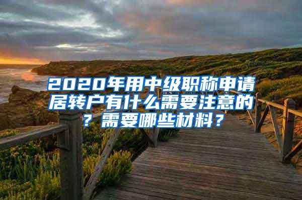 2020年用中级职称申请居转户有什么需要注意的？需要哪些材料？