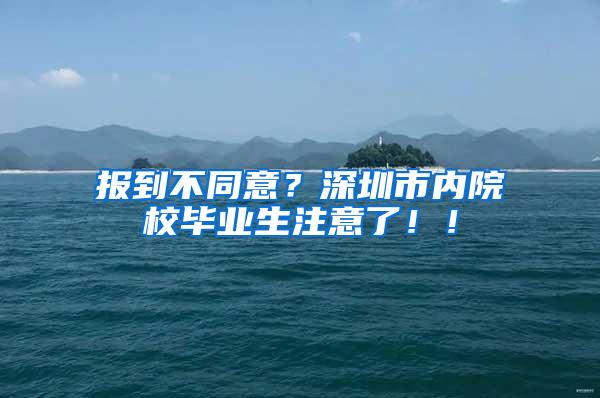 报到不同意？深圳市内院校毕业生注意了！！