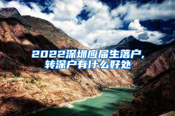 2022深圳应届生落户,转深户有什么好处