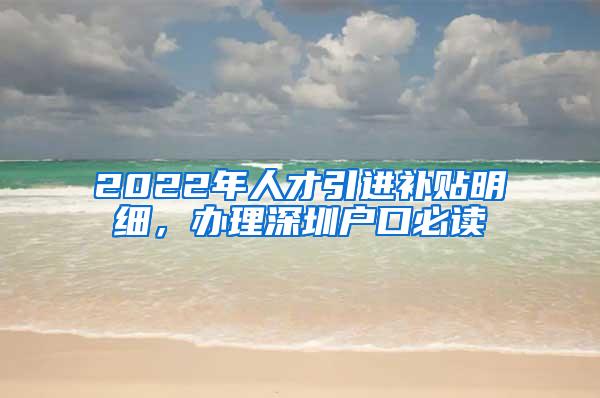 2022年人才引进补贴明细，办理深圳户口必读