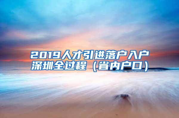 2019人才引进落户入户深圳全过程（省内户口）