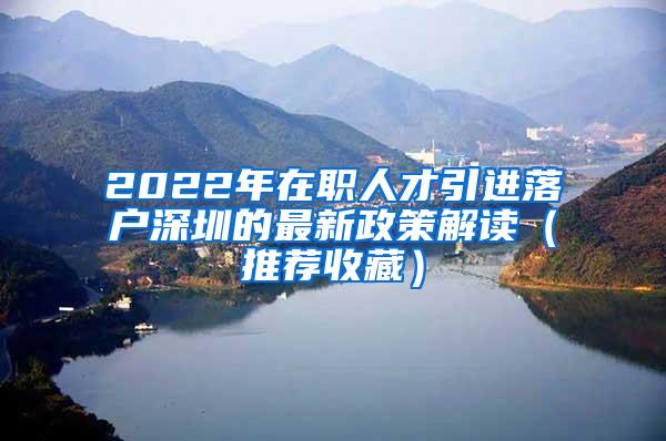 2022年在职人才引进落户深圳的最新政策解读（推荐收藏）