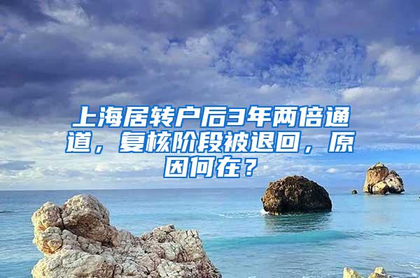 上海居转户后3年两倍通道，复核阶段被退回，原因何在？