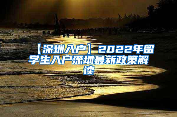 【深圳入户】2022年留学生入户深圳最新政策解读