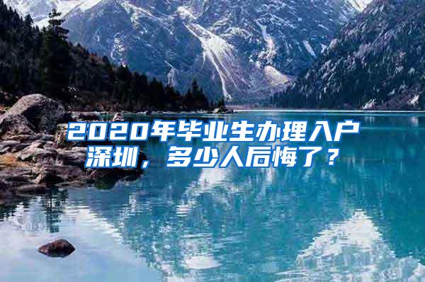 2020年毕业生办理入户深圳，多少人后悔了？