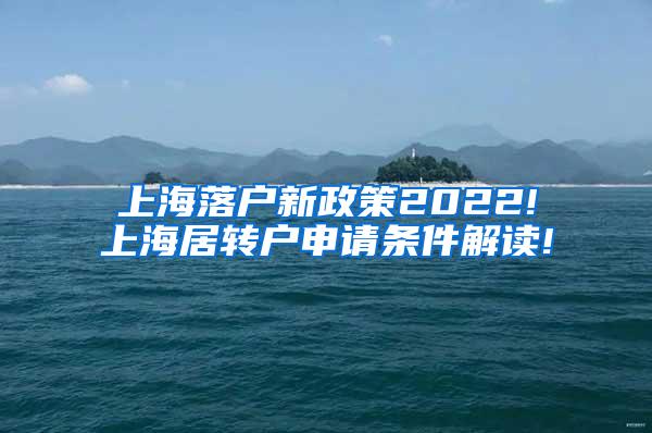 上海落户新政策2022!上海居转户申请条件解读!