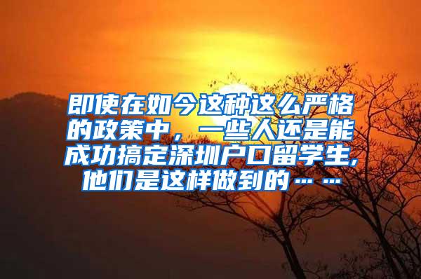 即使在如今这种这么严格的政策中，一些人还是能成功搞定深圳户口留学生,他们是这样做到的……