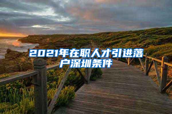 2021年在职人才引进落户深圳条件