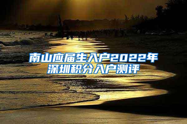 南山应届生入户2022年深圳积分入户测评