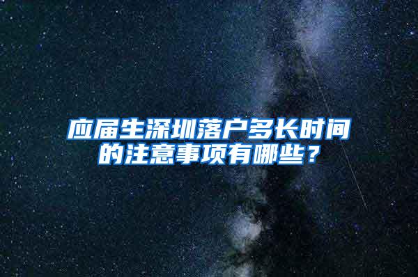 应届生深圳落户多长时间的注意事项有哪些？