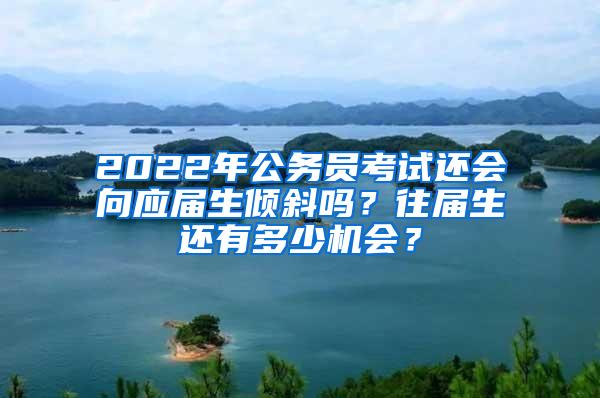 2022年公务员考试还会向应届生倾斜吗？往届生还有多少机会？