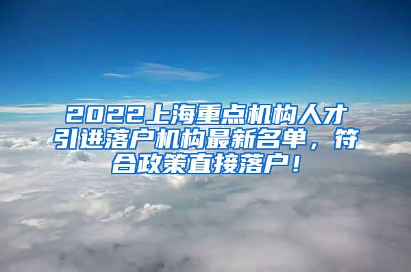 2022上海重点机构人才引进落户机构最新名单，符合政策直接落户！