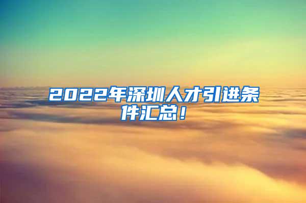 2022年深圳人才引进条件汇总！